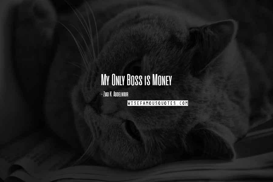 Ziad K. Abdelnour Quotes: My Only Boss is Money