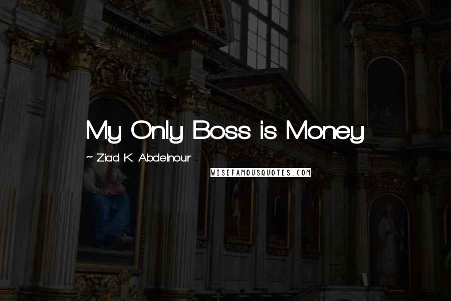 Ziad K. Abdelnour Quotes: My Only Boss is Money