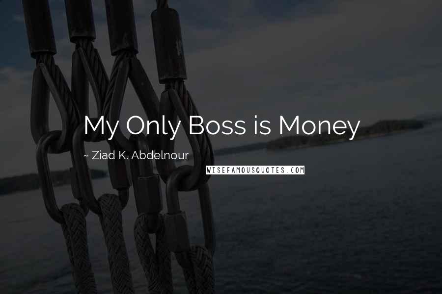 Ziad K. Abdelnour Quotes: My Only Boss is Money