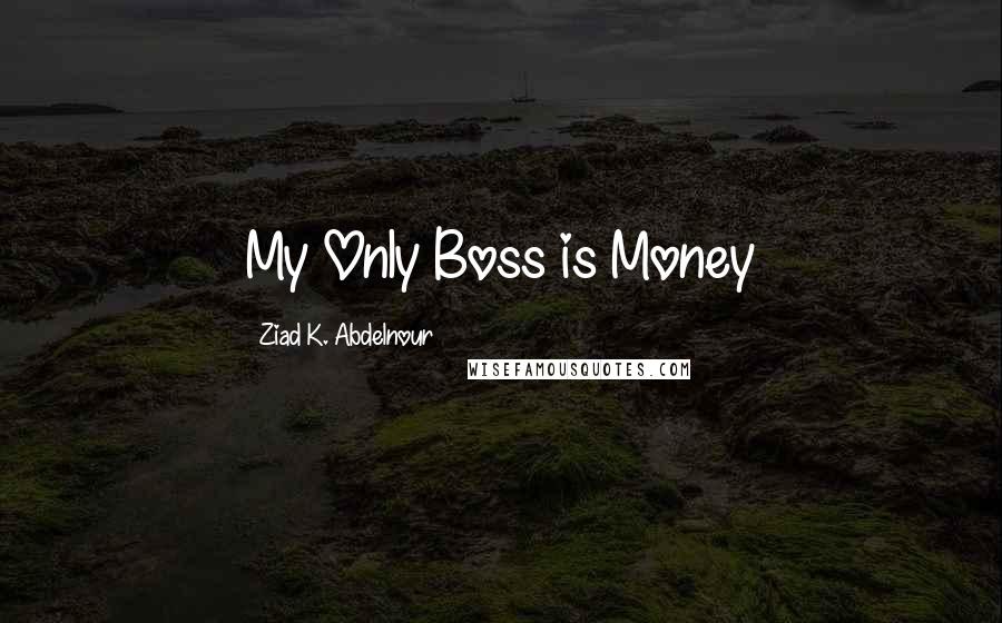 Ziad K. Abdelnour Quotes: My Only Boss is Money