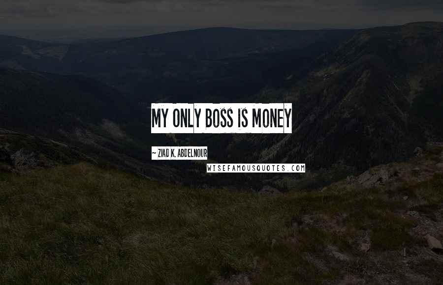 Ziad K. Abdelnour Quotes: My Only Boss is Money