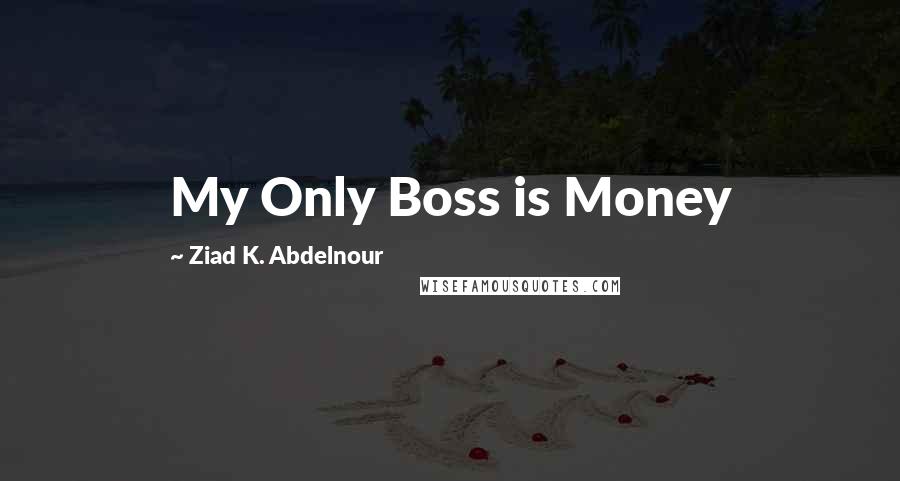 Ziad K. Abdelnour Quotes: My Only Boss is Money