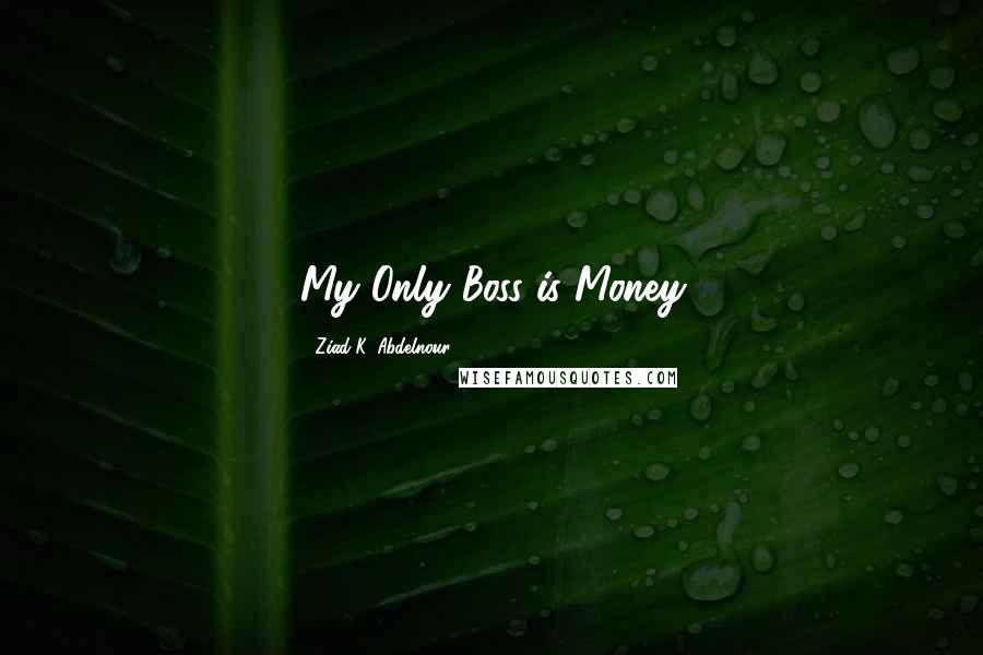 Ziad K. Abdelnour Quotes: My Only Boss is Money