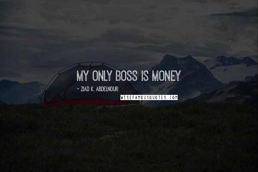 Ziad K. Abdelnour Quotes: My Only Boss is Money