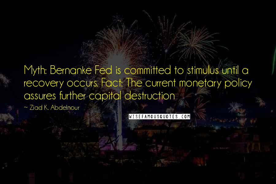 Ziad K. Abdelnour Quotes: Myth: Bernanke Fed is committed to stimulus until a recovery occurs. Fact: The current monetary policy assures further capital destruction