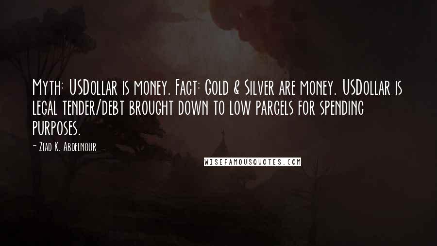 Ziad K. Abdelnour Quotes: Myth: USDollar is money. Fact: Gold & Silver are money. USDollar is legal tender/debt brought down to low parcels for spending purposes.