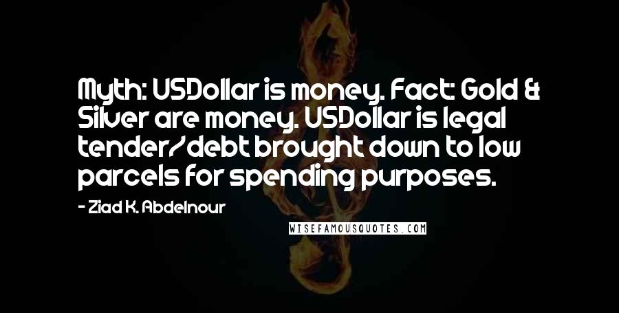 Ziad K. Abdelnour Quotes: Myth: USDollar is money. Fact: Gold & Silver are money. USDollar is legal tender/debt brought down to low parcels for spending purposes.