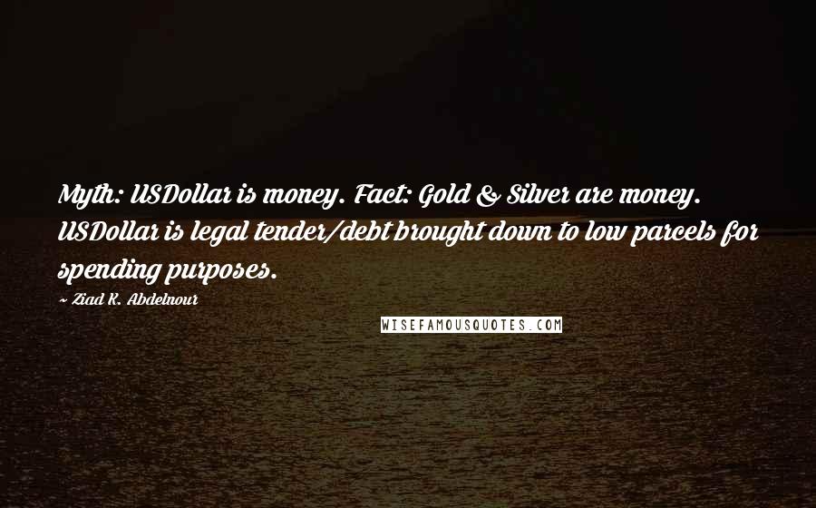 Ziad K. Abdelnour Quotes: Myth: USDollar is money. Fact: Gold & Silver are money. USDollar is legal tender/debt brought down to low parcels for spending purposes.