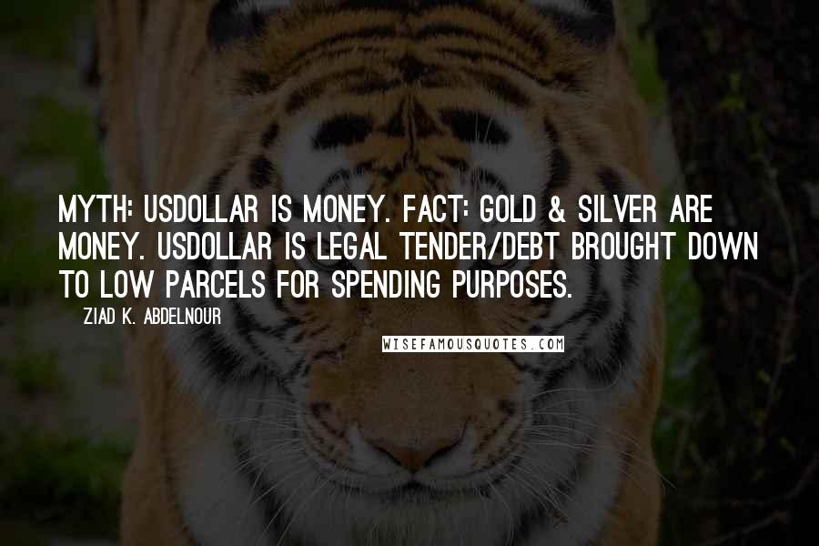 Ziad K. Abdelnour Quotes: Myth: USDollar is money. Fact: Gold & Silver are money. USDollar is legal tender/debt brought down to low parcels for spending purposes.