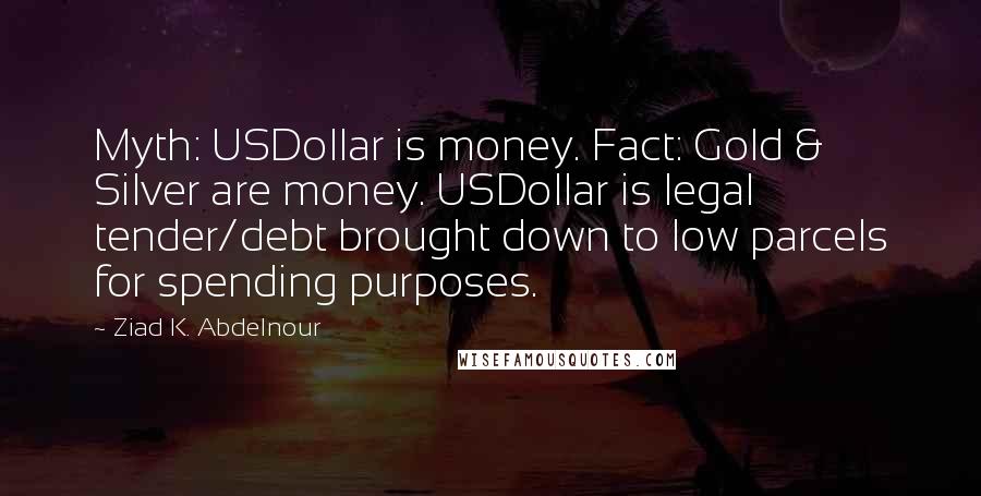 Ziad K. Abdelnour Quotes: Myth: USDollar is money. Fact: Gold & Silver are money. USDollar is legal tender/debt brought down to low parcels for spending purposes.