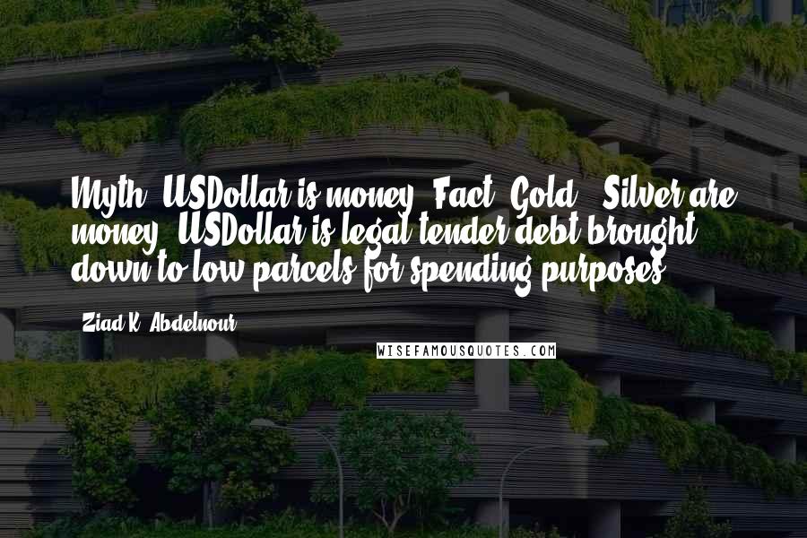 Ziad K. Abdelnour Quotes: Myth: USDollar is money. Fact: Gold & Silver are money. USDollar is legal tender/debt brought down to low parcels for spending purposes.