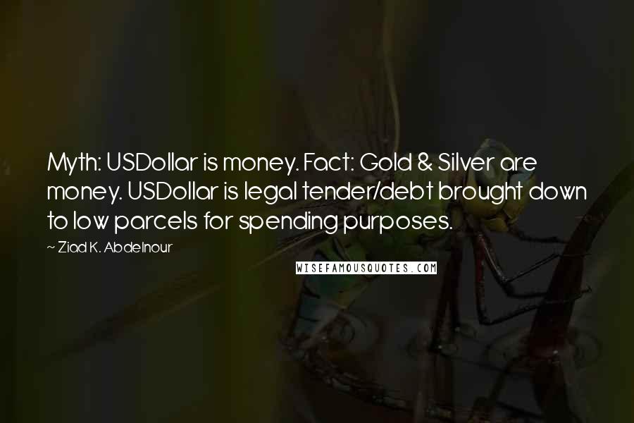 Ziad K. Abdelnour Quotes: Myth: USDollar is money. Fact: Gold & Silver are money. USDollar is legal tender/debt brought down to low parcels for spending purposes.