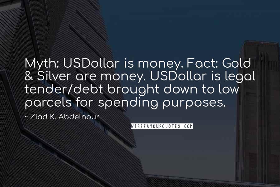 Ziad K. Abdelnour Quotes: Myth: USDollar is money. Fact: Gold & Silver are money. USDollar is legal tender/debt brought down to low parcels for spending purposes.