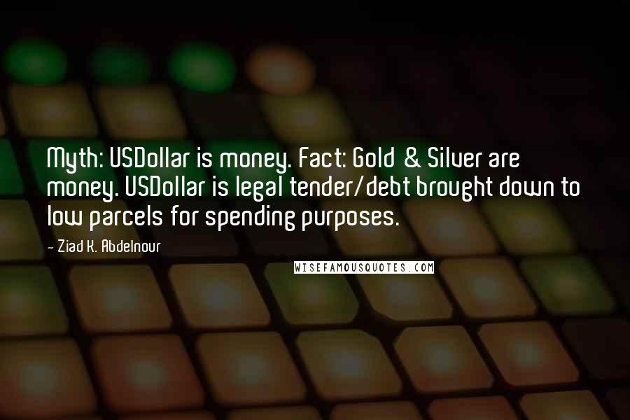 Ziad K. Abdelnour Quotes: Myth: USDollar is money. Fact: Gold & Silver are money. USDollar is legal tender/debt brought down to low parcels for spending purposes.