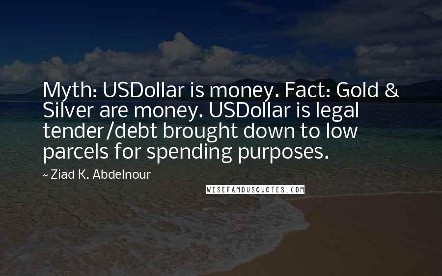 Ziad K. Abdelnour Quotes: Myth: USDollar is money. Fact: Gold & Silver are money. USDollar is legal tender/debt brought down to low parcels for spending purposes.