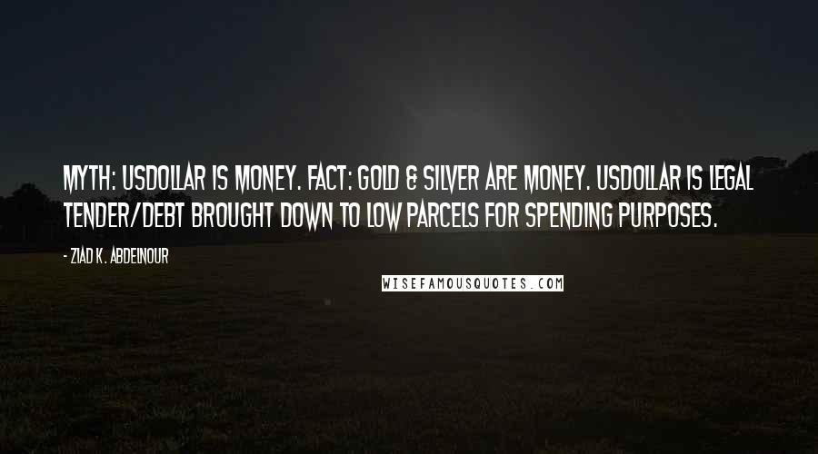 Ziad K. Abdelnour Quotes: Myth: USDollar is money. Fact: Gold & Silver are money. USDollar is legal tender/debt brought down to low parcels for spending purposes.