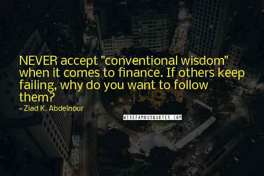 Ziad K. Abdelnour Quotes: NEVER accept "conventional wisdom" when it comes to finance. If others keep failing, why do you want to follow them?