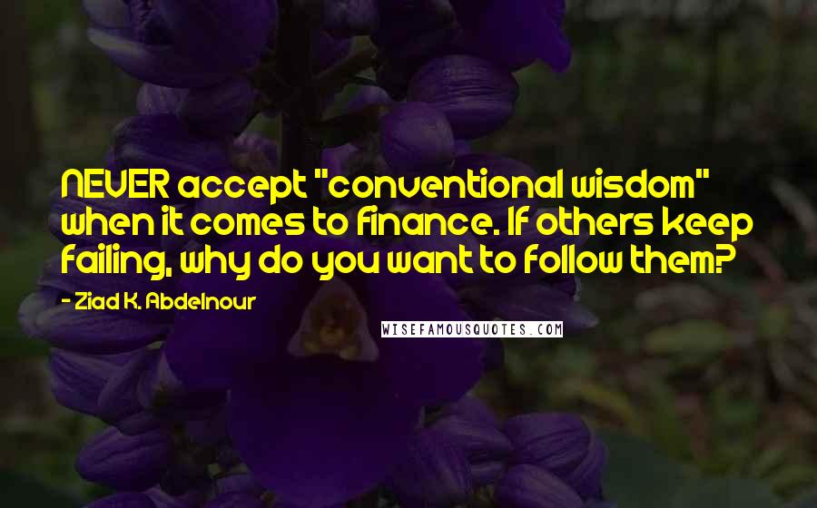 Ziad K. Abdelnour Quotes: NEVER accept "conventional wisdom" when it comes to finance. If others keep failing, why do you want to follow them?