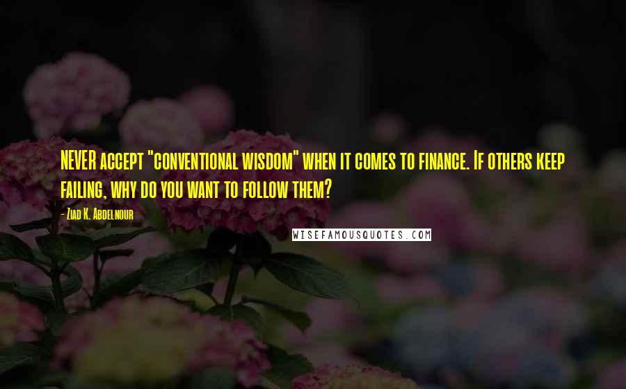 Ziad K. Abdelnour Quotes: NEVER accept "conventional wisdom" when it comes to finance. If others keep failing, why do you want to follow them?
