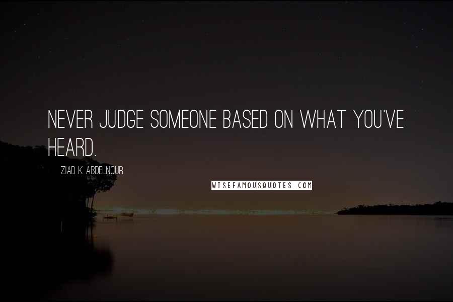 Ziad K. Abdelnour Quotes: Never judge someone based on what you've heard.