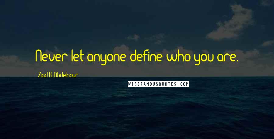 Ziad K. Abdelnour Quotes: Never let anyone define who you are.