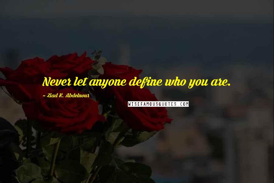 Ziad K. Abdelnour Quotes: Never let anyone define who you are.