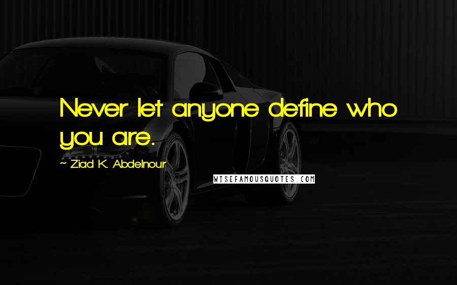 Ziad K. Abdelnour Quotes: Never let anyone define who you are.