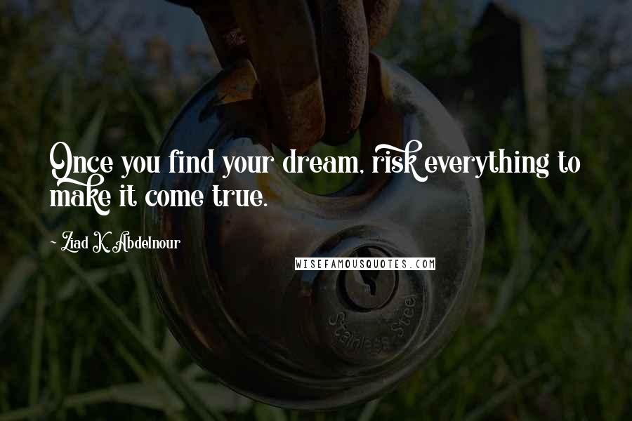 Ziad K. Abdelnour Quotes: Once you find your dream, risk everything to make it come true.