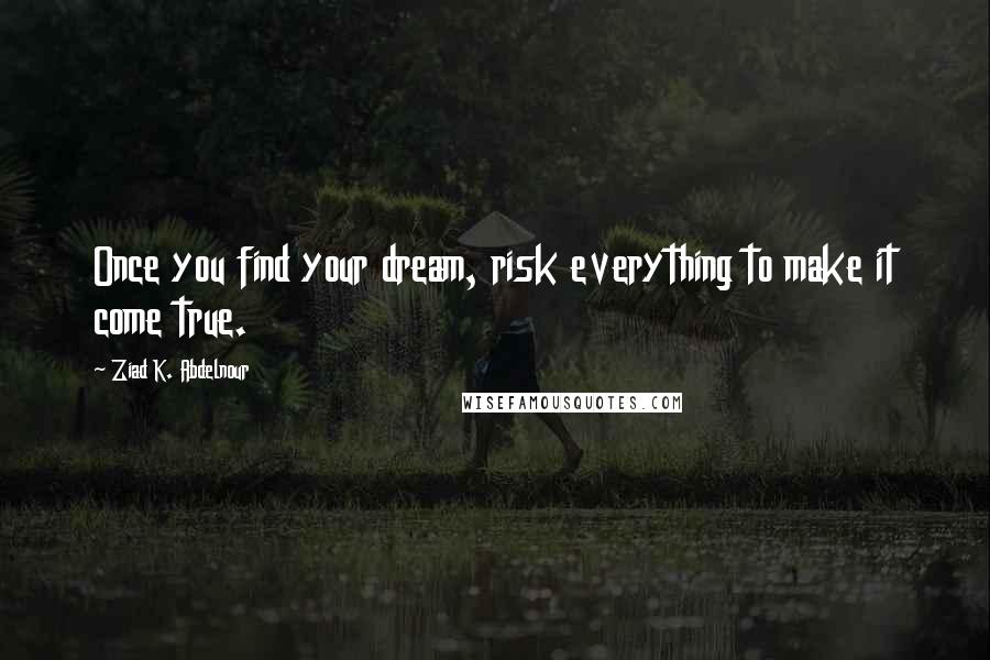 Ziad K. Abdelnour Quotes: Once you find your dream, risk everything to make it come true.