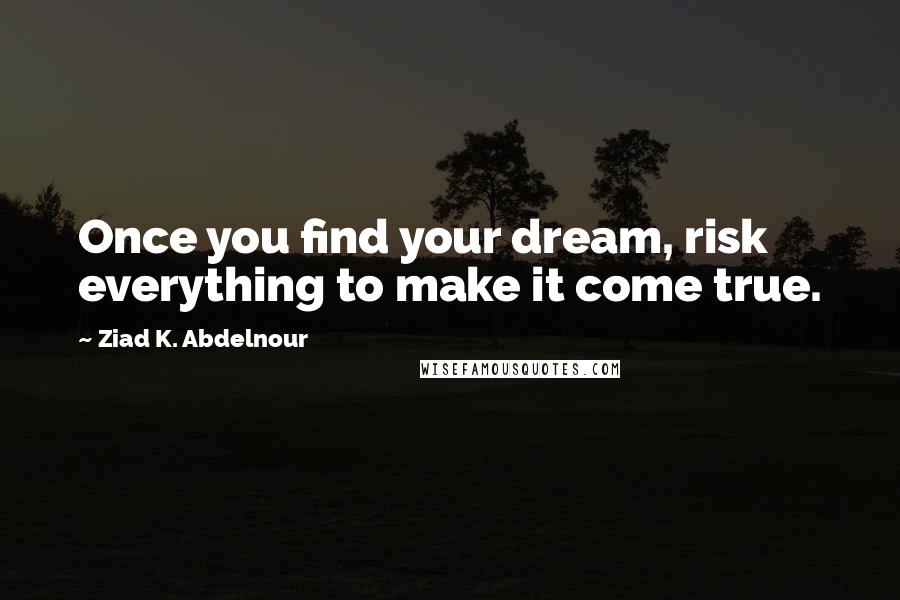 Ziad K. Abdelnour Quotes: Once you find your dream, risk everything to make it come true.
