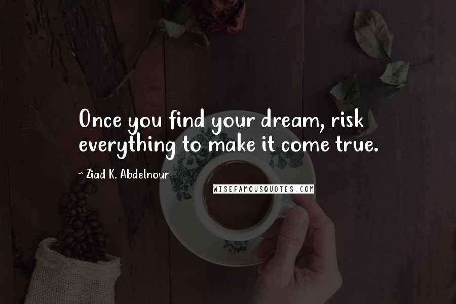 Ziad K. Abdelnour Quotes: Once you find your dream, risk everything to make it come true.