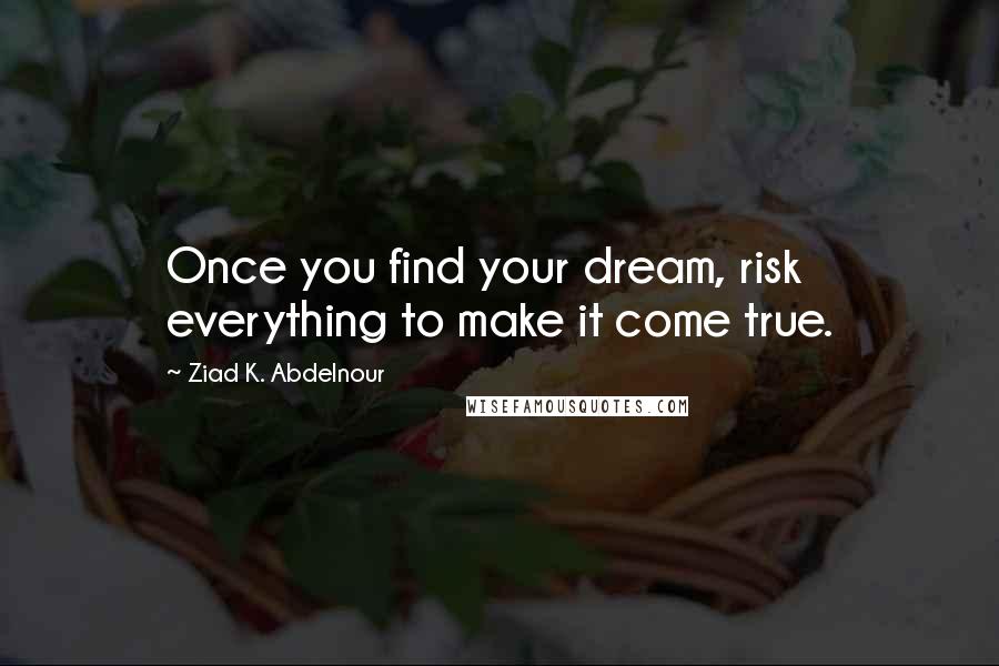 Ziad K. Abdelnour Quotes: Once you find your dream, risk everything to make it come true.