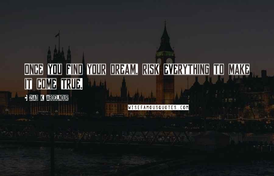 Ziad K. Abdelnour Quotes: Once you find your dream, risk everything to make it come true.