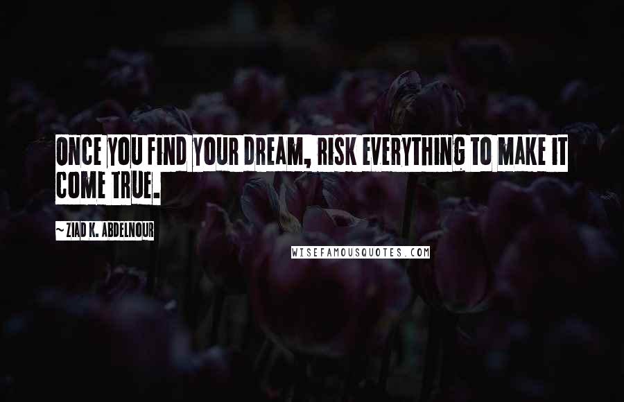 Ziad K. Abdelnour Quotes: Once you find your dream, risk everything to make it come true.