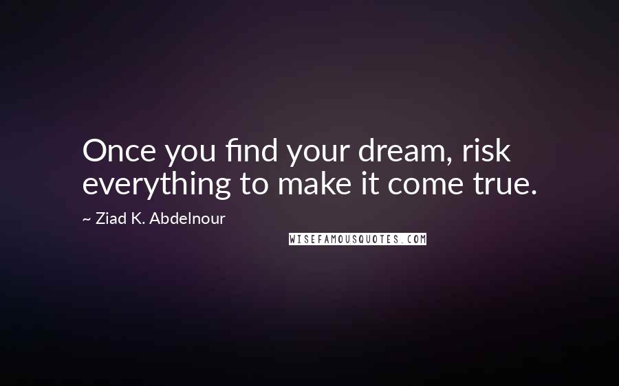 Ziad K. Abdelnour Quotes: Once you find your dream, risk everything to make it come true.