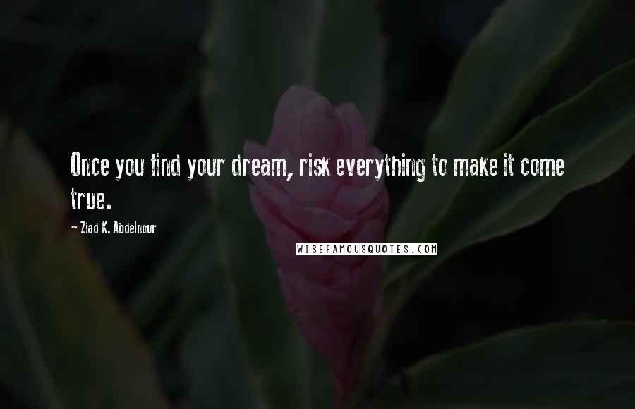 Ziad K. Abdelnour Quotes: Once you find your dream, risk everything to make it come true.