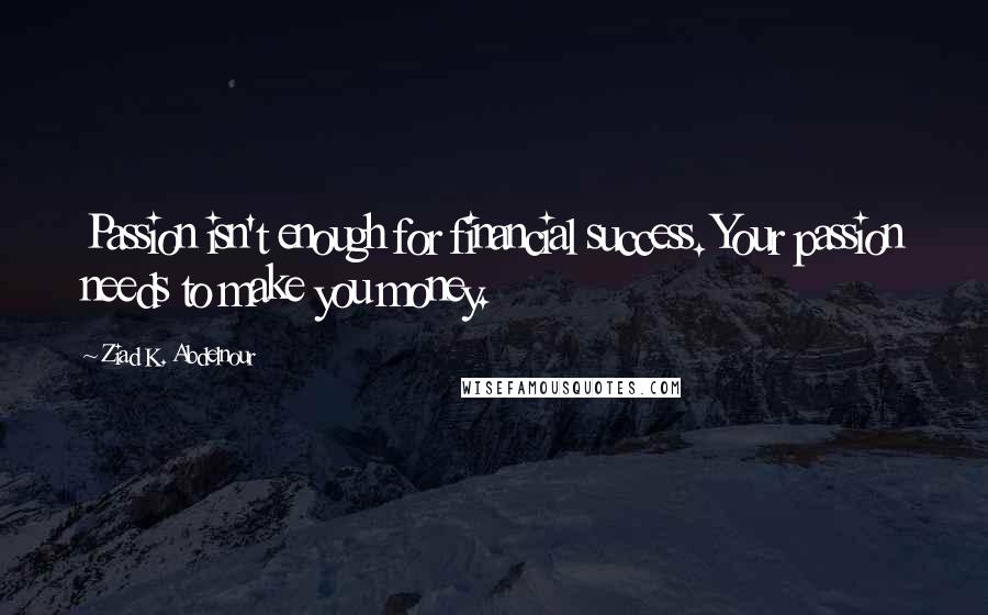 Ziad K. Abdelnour Quotes: Passion isn't enough for financial success. Your passion needs to make you money.