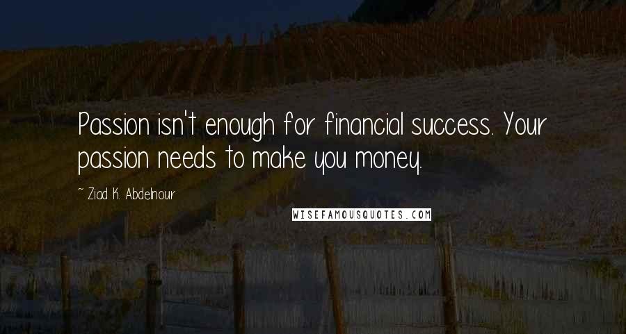 Ziad K. Abdelnour Quotes: Passion isn't enough for financial success. Your passion needs to make you money.