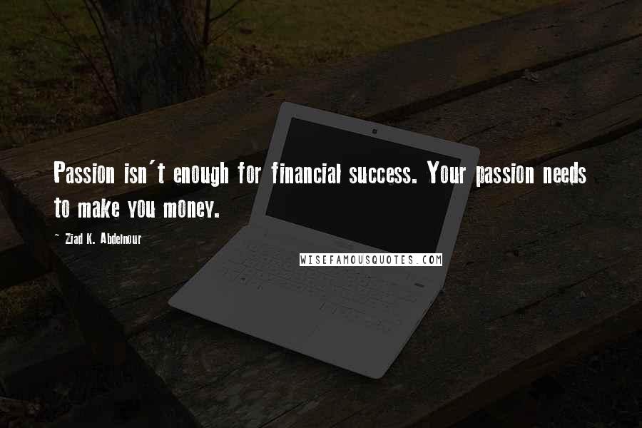 Ziad K. Abdelnour Quotes: Passion isn't enough for financial success. Your passion needs to make you money.