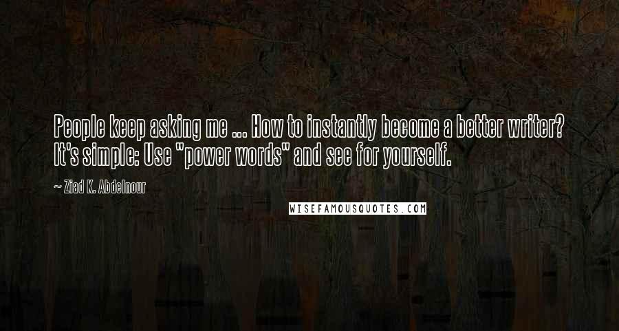 Ziad K. Abdelnour Quotes: People keep asking me ... How to instantly become a better writer? It's simple: Use "power words" and see for yourself.