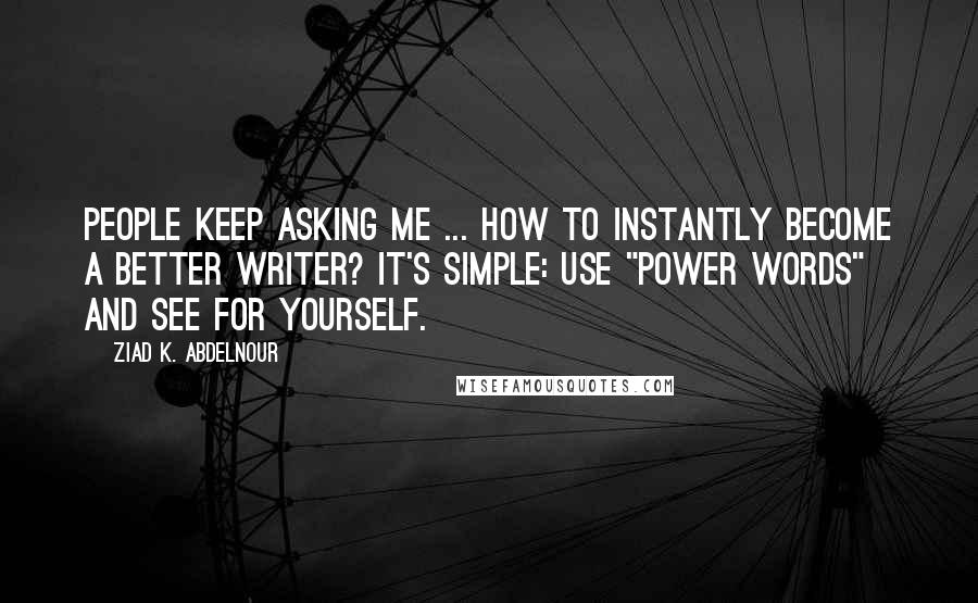 Ziad K. Abdelnour Quotes: People keep asking me ... How to instantly become a better writer? It's simple: Use "power words" and see for yourself.