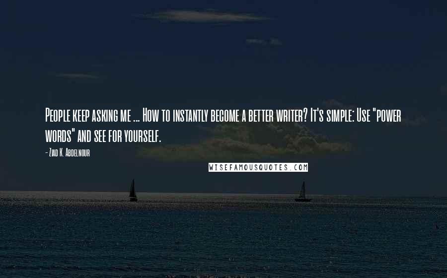 Ziad K. Abdelnour Quotes: People keep asking me ... How to instantly become a better writer? It's simple: Use "power words" and see for yourself.