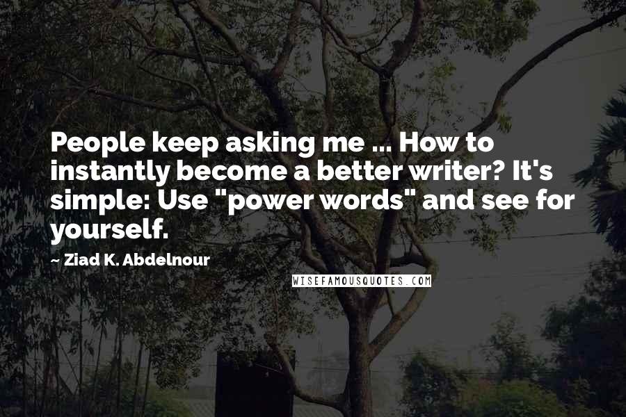 Ziad K. Abdelnour Quotes: People keep asking me ... How to instantly become a better writer? It's simple: Use "power words" and see for yourself.