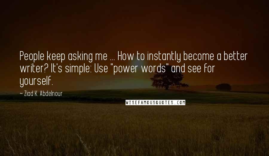 Ziad K. Abdelnour Quotes: People keep asking me ... How to instantly become a better writer? It's simple: Use "power words" and see for yourself.