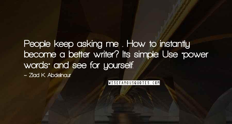 Ziad K. Abdelnour Quotes: People keep asking me ... How to instantly become a better writer? It's simple: Use "power words" and see for yourself.