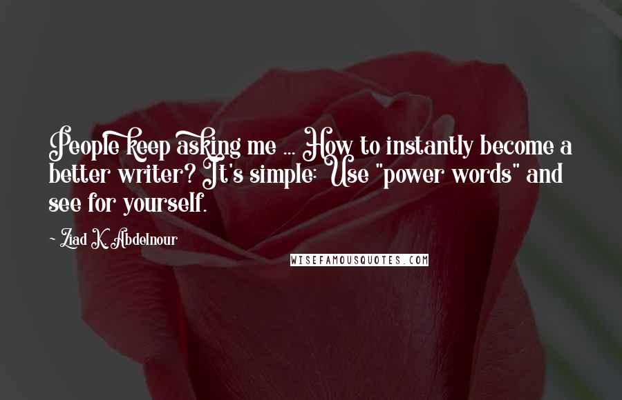 Ziad K. Abdelnour Quotes: People keep asking me ... How to instantly become a better writer? It's simple: Use "power words" and see for yourself.