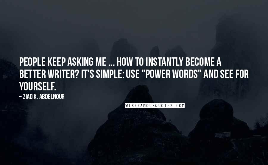 Ziad K. Abdelnour Quotes: People keep asking me ... How to instantly become a better writer? It's simple: Use "power words" and see for yourself.