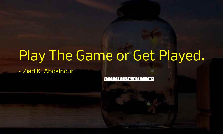 Ziad K. Abdelnour Quotes: Play The Game or Get Played.