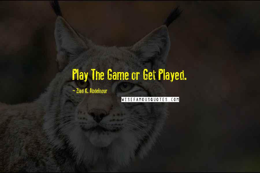 Ziad K. Abdelnour Quotes: Play The Game or Get Played.