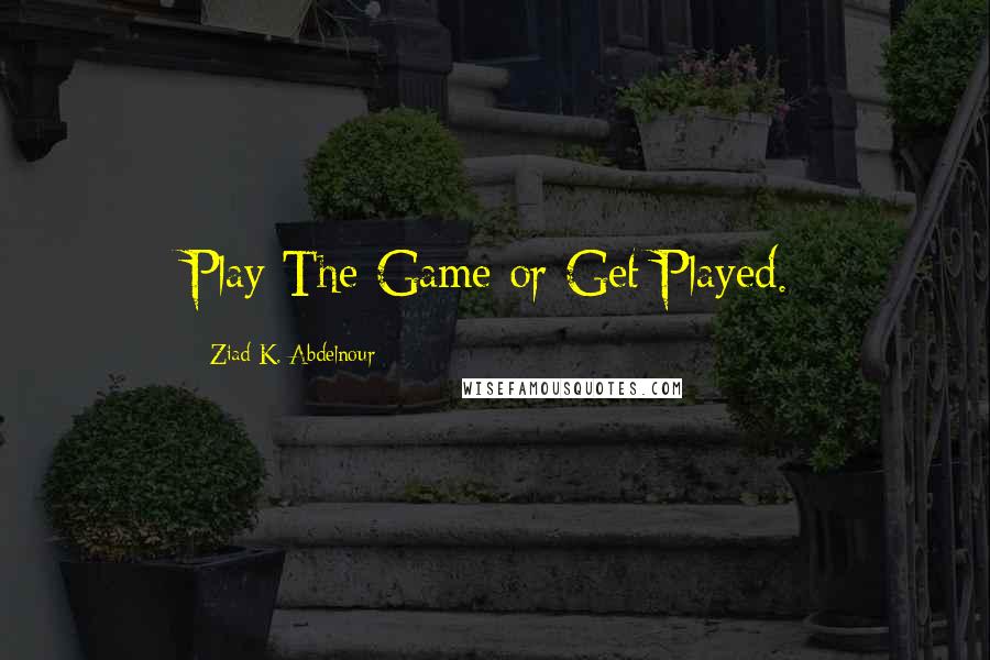 Ziad K. Abdelnour Quotes: Play The Game or Get Played.